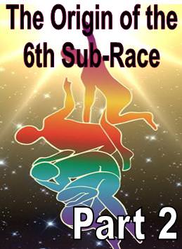 The Origin of the 6th Sub-Race - Part 2